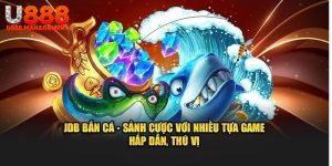 Trải nghiệm chơi game vui vẻ với JDB bắn cá U888!