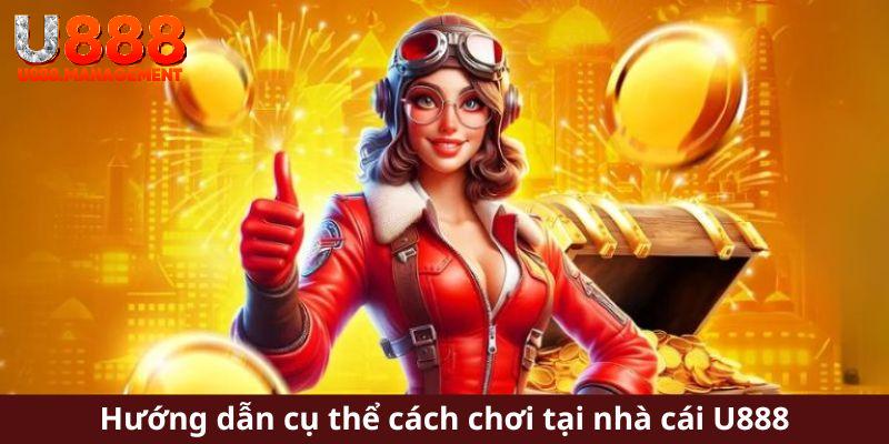 Hướng dẫn cụ thể cách chơi tại nhà cái U888