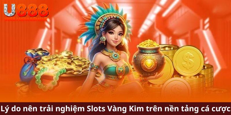 Lý do nên trải nghiệm Slots Vàng Kim trên nền tảng cá cược